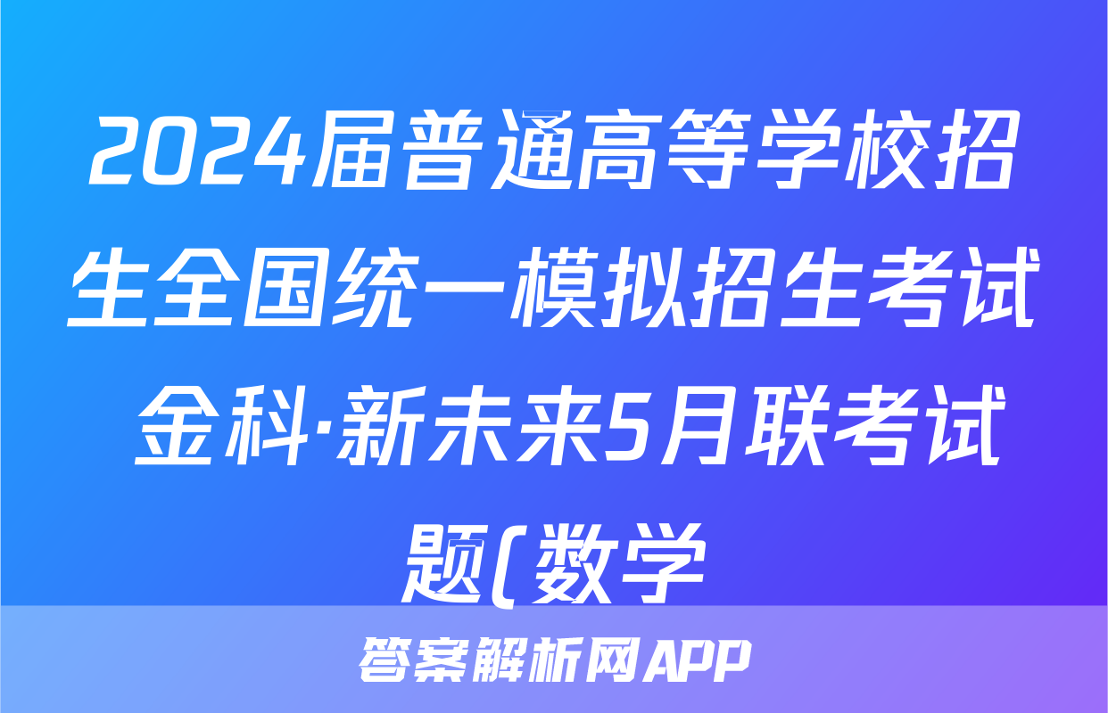 2024届普通高等学校招生全国统一模拟招生考试 金科·新未来5月联考试题(数学)